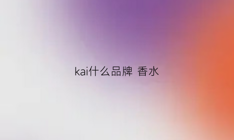 kai什么品牌 香水